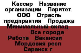 Кассир › Название организации ­ Паритет, ООО › Отрасль предприятия ­ Продажи › Минимальный оклад ­ 27 000 - Все города Работа » Вакансии   . Мордовия респ.,Саранск г.